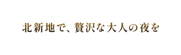 北新地で、贅沢な大人の夜を